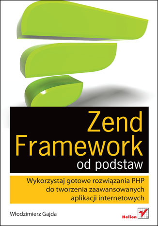 Zend Framework od podstaw. Wykorzystaj gotowe rozwiązania PHP do tworzenia zaawansowanych aplikacji internetowych